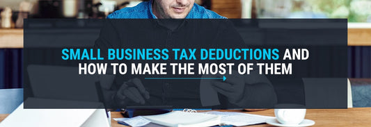 Small Business Tax Deductions and How to Make the Most of Them